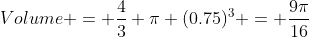 Volume = \dfrac43 \pi (0.75)^3 = \dfrac{9\pi}{16}