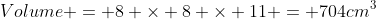 Volume = 8 \times 8 \times 11 = 704cm^3