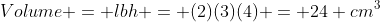 Volume = lbh = (2)(3)(4) = 24 cm^3