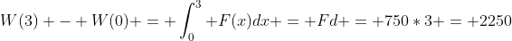 W(3) - W(0) = \int_{0}^{3} F(x)dx = Fd = 750*3 = 2250