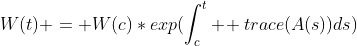 W(t) = W(c)*exp(\int_c^t \! trace(A(s))ds)