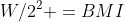 W/2^2 =BMI