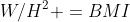 W/H^2 =BMI