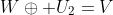 W\oplus U_2=V