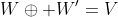 W\oplus W'=V