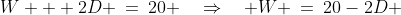 W + 2D \:=\:20 \quad\Rightarrow\quad W \:=\:20-2D 