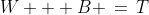 W + B \,=\,T