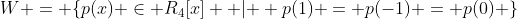 W = \{p(x) \in R_4[x] { | } p(1) = p(-1) = p(0) \}