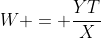 W = \dfrac{YT}{X}