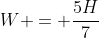 W = \frac{5H}{7}