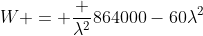 W = \frac {\lambda^2}{864000-60\lambda^2}