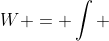 W = \int 