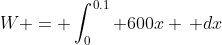 W = \int_0^{0.1} 600x \, dx