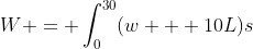 W = \int_0^{30}(w + 10L)s~ds