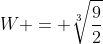 W = \sqrt[3]{\frac{9}{2}}
