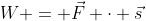 W = \vec{F} \cdot \vec{s}