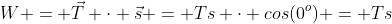 W = \vec{T} \cdot \vec{s} = Ts \cdot cos(0^o) = Ts