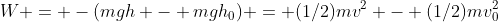 W = -(mgh - mgh_0) = (1/2)mv^2 - (1/2)mv_0^2