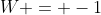 W = -1