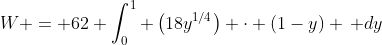 W = 62 \int_0^1 \left(18y^{1/4}\right) \cdot (1-y) \, dy