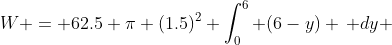 W = 62.5 \pi (1.5)^2 \int_0^6 (6-y) \, dy 