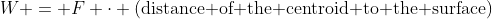 W = F \cdot (\text{distance of the centroid to the surface)}