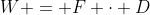 W = F \cdot D