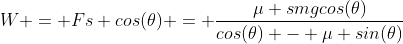 W = Fs cos(\theta) = \frac{\mu smgcos(\theta)}{cos(\theta) - \mu sin(\theta)}