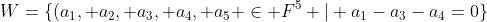 W=\{(a_{1}, a_{2}, a_{3}, a_{4}, a_{5} \in F^{5} | a_{1}-a_{3}-a_{4}=0\}