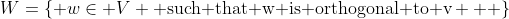W=\{ w\in V \text{ such that w is orthogonal to v}   \}