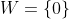 W=\{0\}