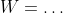 W=\dots