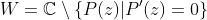 W=\mathbb{C}\setminus\{P(z)|P'(z)=0\}