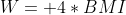 W= 4*BMI