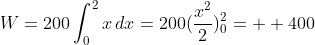 W=200\int_{0}^{2}x\,dx=200(\frac{x^2}{2})_{0}^{2}=  400