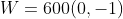 W=600(0,-1)