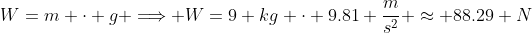 W=m \cdot g \Longrightarrow W=9 kg \cdot 9.81 \frac{m}{s^2} \approx 88.29 N