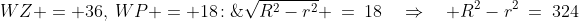 WZ = 36,\:WP = 18\!:\;\sqrt{R^2-r^2} \:=\:18\quad\Rightarrow\quad R^2-r^2\:=\:324