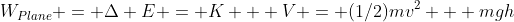 W_{Plane} = \Delta E = K + V = (1/2)mv^2 + mgh