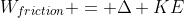 W_{friction} = \Delta KE
