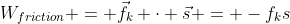 W_{friction} = \vec{f_k} \cdot \vec{s} = -f_ks