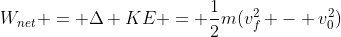 W_{net} = \Delta KE = \frac{1}{2}m(v_f^2 - v_0^2)
