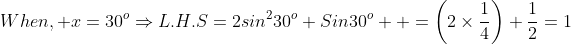 When, x=30^{o}\Rightarrow{L.H.S=2sin^{2}30^{o}+Sin30^{o}  =\left(2\times{\frac{1}{4}}\right)+\frac{1}{2}=1}