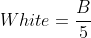 White=\frac{B}{5}