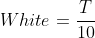 White=\frac{T}{10}