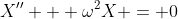 X'' + \omega^2X = 0