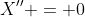 X'' = 0