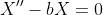 X''-bX=0