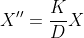 X''=\frac{K}{D}X