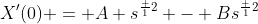 X'(0) = A s^{\frac {1}{2}} - Bs^{\frac {1}{2}}